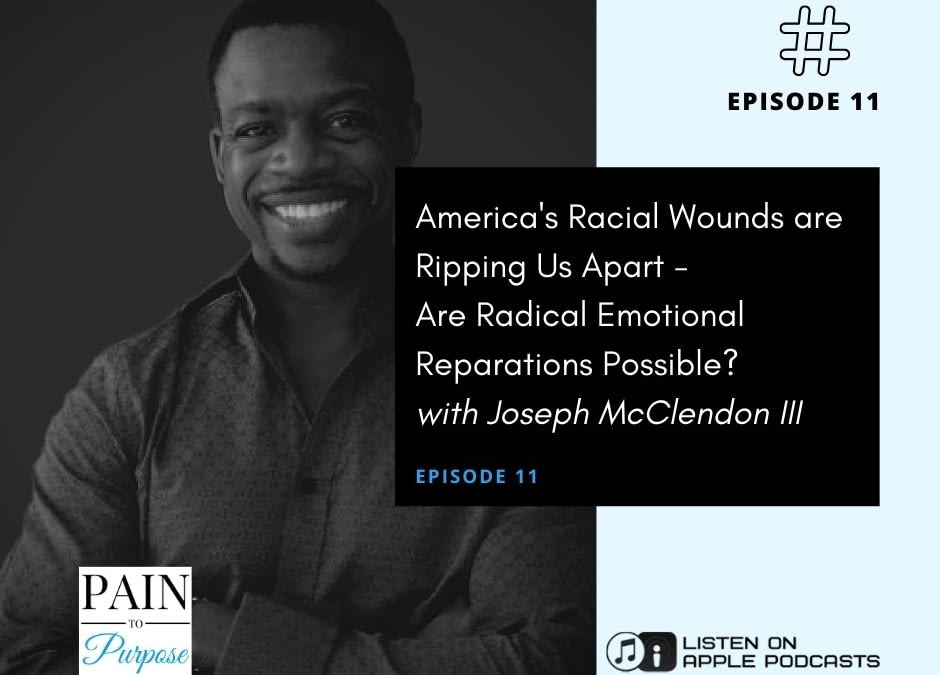 Ep 11: America’s Racial Wounds are Ripping Us Apart – Are Radical Emotional Reparations Possible? Joseph McClendon III Reveals the Solution